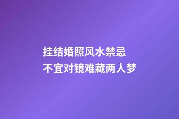 挂结婚照风水禁忌 不宜对镜难藏两人梦
